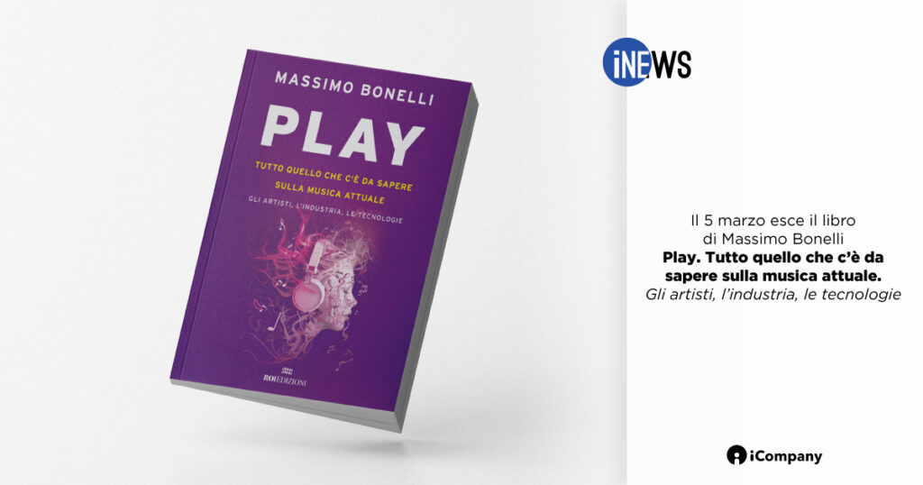Il 5 marzo esce il libro di Massimo Bonelli: Play. Tutto quello che c’è da sapere sulla musica attuale. Gli artisti, l’industria, le tecnologie - INEWS